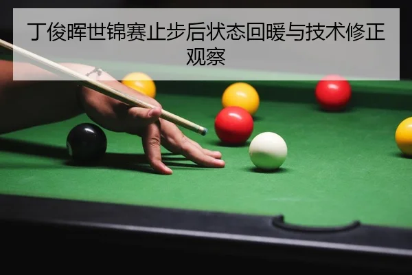 丁俊晖世锦赛止步后状态回暖与技术修正观察