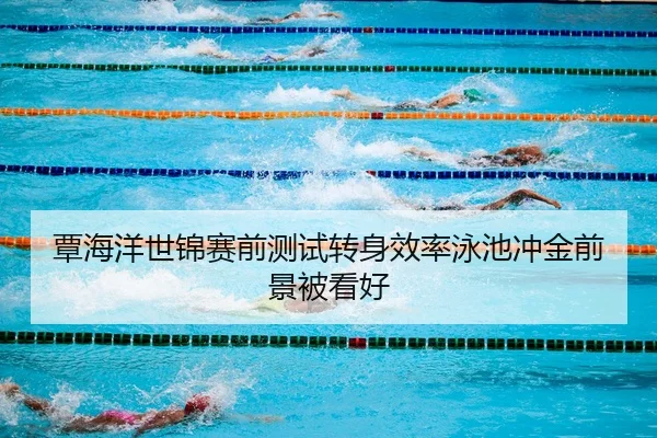 覃海洋世锦赛前测试转身效率泳池冲金前景被看好