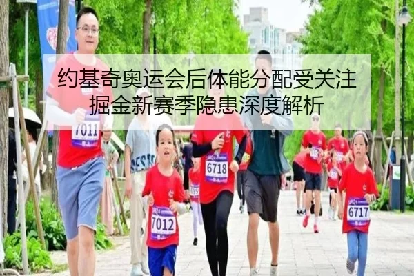 约基奇奥运会后体能分配受关注 掘金新赛季隐患深度解析