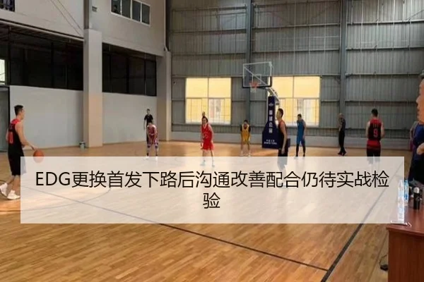 EDG更换首发下路后沟通改善配合仍待实战检验