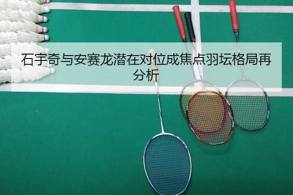 石宇奇与安赛龙潜在对位成焦点羽坛格局再分析