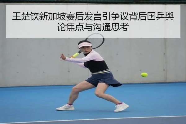 王楚钦新加坡赛后发言引争议背后国乒舆论焦点与沟通思考