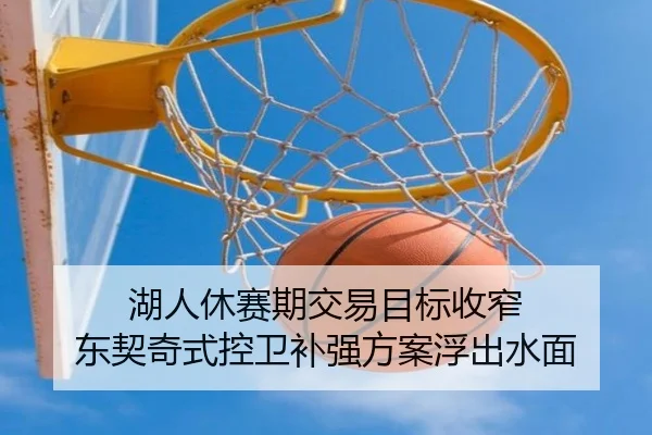 湖人休赛期交易目标收窄 东契奇式控卫补强方案浮出水面