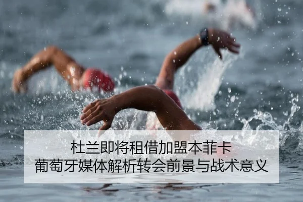 杜兰即将租借加盟本菲卡 葡萄牙媒体解析转会前景与战术意义